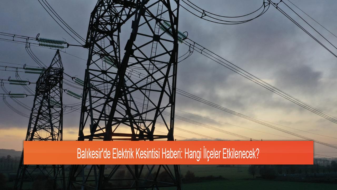 Balıkesir'de Elektrik Kesintisi Haberi: Hangi İlçeler Etkilenecek?