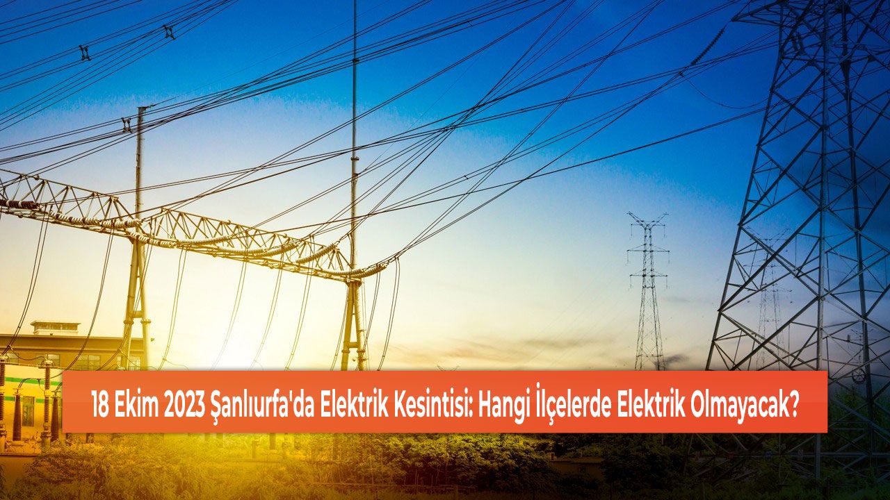 18 Ekim 2023 Şanlıurfa'da Elektrik Kesintisi: Hangi İlçelerde Elektrik Olmayacak?