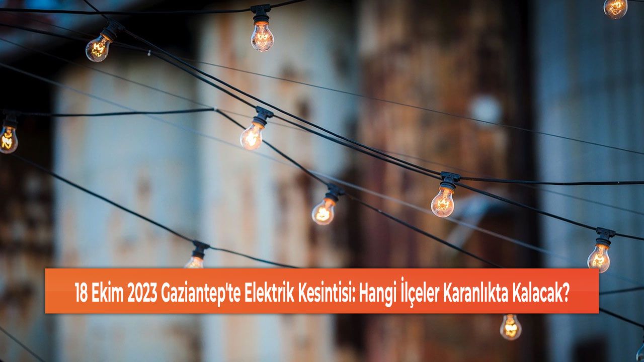 18 Ekim 2023 Gaziantep'te Elektrik Kesintisi: Hangi İlçeler Karanlıkta Kalacak?