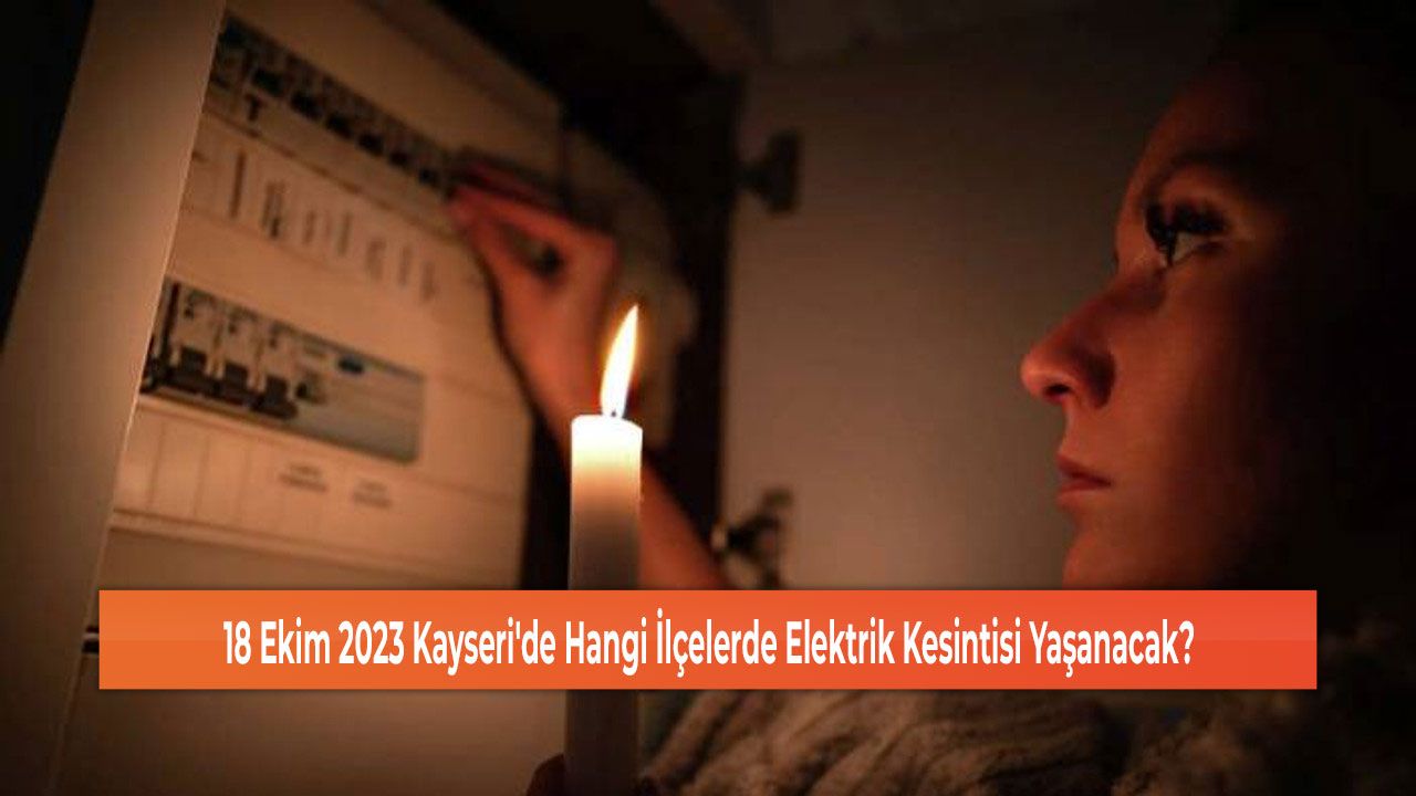 18 Ekim 2023 Kayseri'de Hangi İlçelerde Elektrik Kesintisi Yaşanacak?
