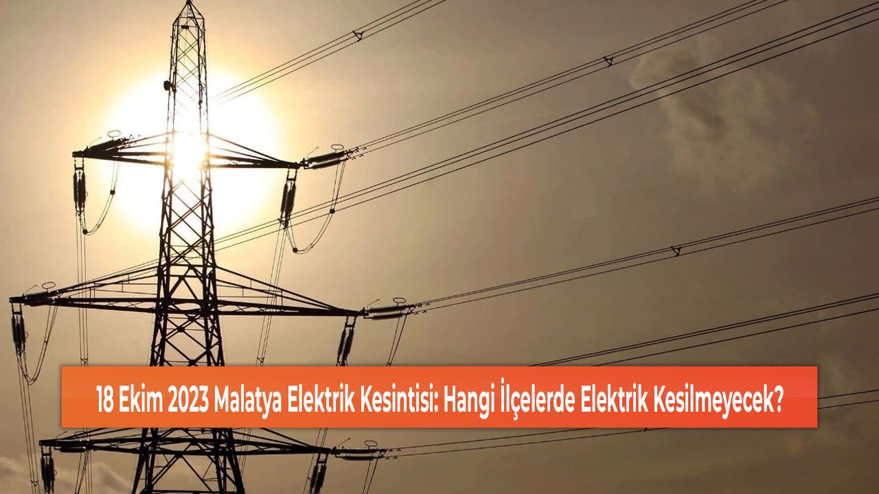 18 Ekim 2023 Malatya Elektrik Kesintisi: Hangi İlçelerde Elektrik Kesilmeyecek?