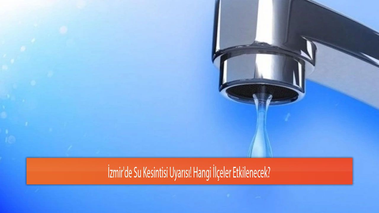 İzmir'de Su Kesintisi Uyarısı! Hangi İlçeler Etkilenecek?