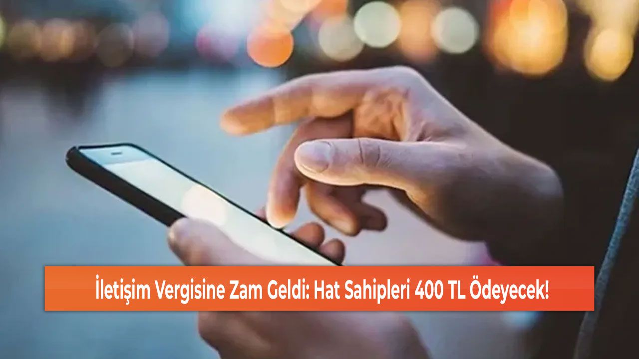 İletişim Vergisine Zam Geldi: Hat Sahipleri 400 TL Ödeyecek!