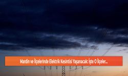 Mardin ve İlçelerinde Elektrik Kesintisi Yaşanacak: İşte O İlçeler...