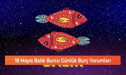 18 Mayıs Balık Burcu Günlük Burç Yorumları