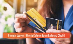 Bankalar Uyarıyor : Bilinçsiz Kullanım Sonun Başlangıcı Olabilir!