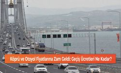 Köprü ve Otoyol Fiyatlarına Zam Geldi: Geçiş Ücretleri Ne Kadar?