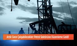 Artık Gece Çalışabilecekler: Petrol Sektörüne Düzenleme Geldi!