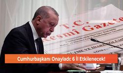 Cumhurbaşkanı Onayladı: 6 İl Etkilenecek!