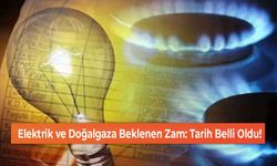 Elektrik ve Doğalgaza Beklenen Zam: Tarih Belli Oldu!