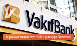 İhtiyacı Olana Vakıfbank Yeter: 125 Bin TL’ye En Uygun Ödeme Planı!