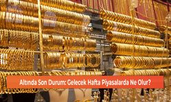 Altında Son Durum: Gelecek Hafta Piyasalarda Ne Olur?