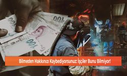 Bilmeden Hakkınızı Kaybediyorsunuz: İşçiler Bunu Bilmiyor!