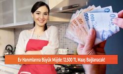 Ev Hanımlarına Büyük Müjde: 12.500 TL Maaş Bağlanacak!