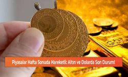 Piyasalar Hafta Sonuda Hareketli: Altın ve Dolarda Son Durum!