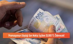 Promosyonun Ulaştığı Son Nokta: İşçilere 35.900 TL Ödenecek!