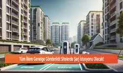 Tüm İllere Genelge Gönderildi: Sitelerde Şarj İstasyonu Olacak!