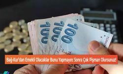 Bağ-Kur’dan Emekli Olacaklar Bunu Yapmayın: Sonra Çok Pişman Olursunuz!