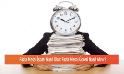 Fazla Mesai İspatı Nasıl Olur: Fazla Mesai Ücreti Nasıl Alınır?