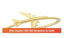 Altın Uçuşta: 3 Bin 500 Seviyesine Az Kaldı!