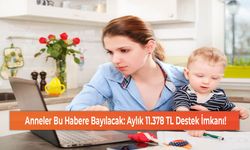 Anneler Bu Habere Bayılacak: Aylık 11.378 TL Destek İmkanı!