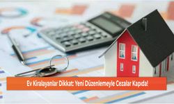 Ev Kiralayanlar Dikkat: Yeni Düzenlemeyle Cezalar Kapıda!