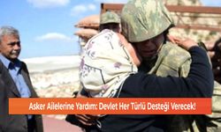 Asker Ailelerine Yardım: Devlet Her Türlü Desteği Verecek!