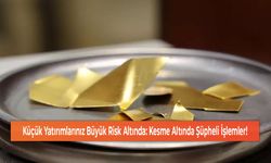 Küçük Yatırımlarınız Büyük Risk Altında: Kesme Altında Şüpheli İşlemler!