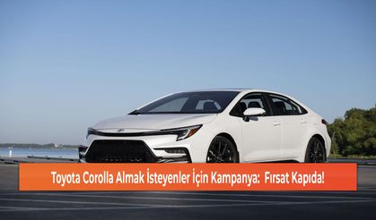 Toyota Corolla Almak İsteyenler İçin Kampanya:  Fırsat Kapıda!