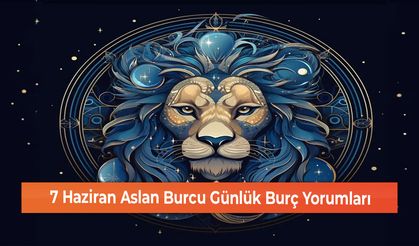 7 Haziran Aslan Burcu Günlük Burç Yorumları