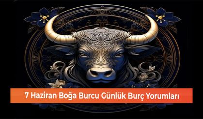 7 Haziran Boğa Burcu Günlük Burç Yorumları