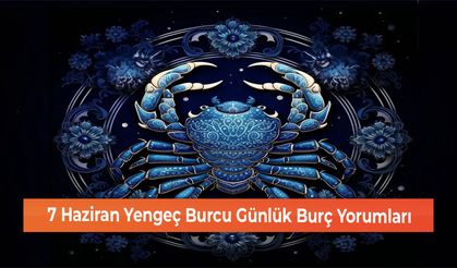 7 Haziran Yengeç Burcu Günlük Burç Yorumları