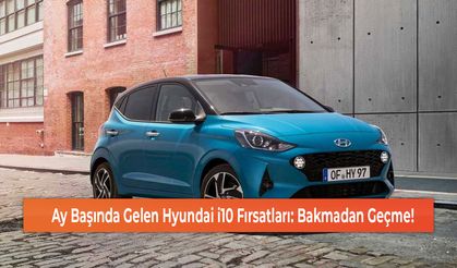 Ay Başında Gelen Hyundai i10 Fırsatları: Bakmadan Geçmeyin!