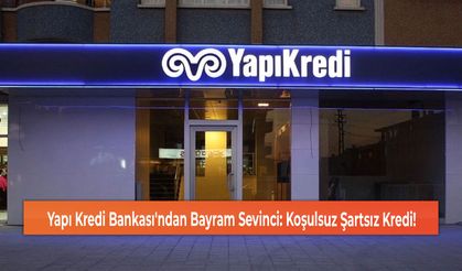 Yapı Kredi Bankası'ndan Bayram Sevinci: Koşulsuz Şartsız Kredi!