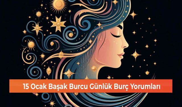 15 Ocak Başak Burcu Günlük Burç Yorumları