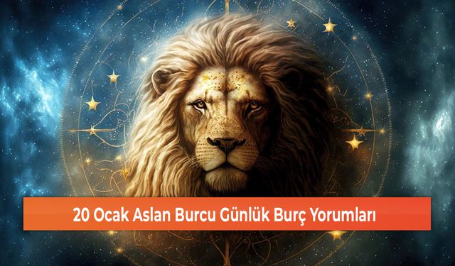 20 Ocak Aslan Burcu Günlük Burç Yorumları