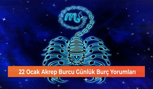 22 Ocak Akrep Burcu Günlük Burç Yorumları