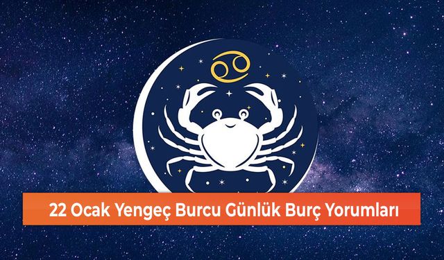 22 Ocak Yengeç Burcu Günlük Burç Yorumları