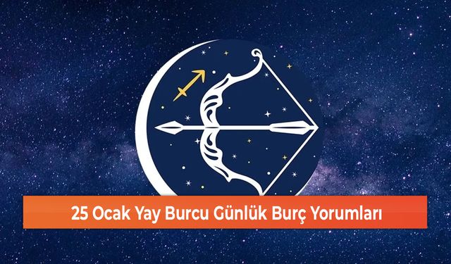 25 Ocak Yay Burcu Günlük Burç Yorumları