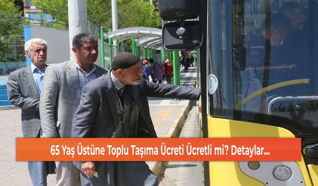 65 Yaş Üstüne Toplu Taşıma Ücreti Ücretli mi? Detaylar...