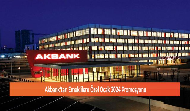 Akbank'tan Emeklilere Özel Ocak 2024 Promosyonu