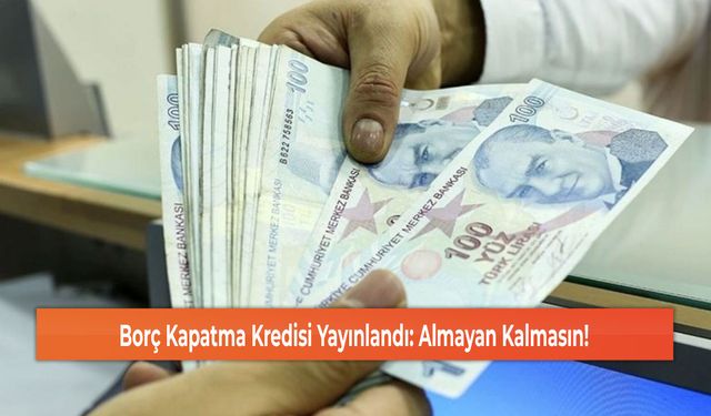 Borç Kapatma Kredisi Yayınlandı: Almayan Kalmasın!