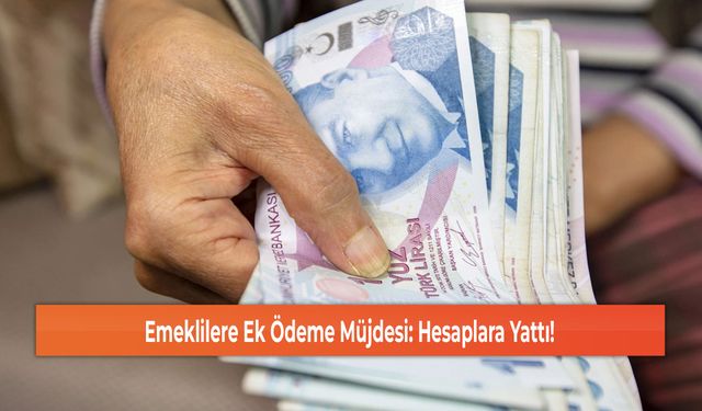 Emeklilere Ek Ödeme Müjdesi: Hesaplara Yattı!