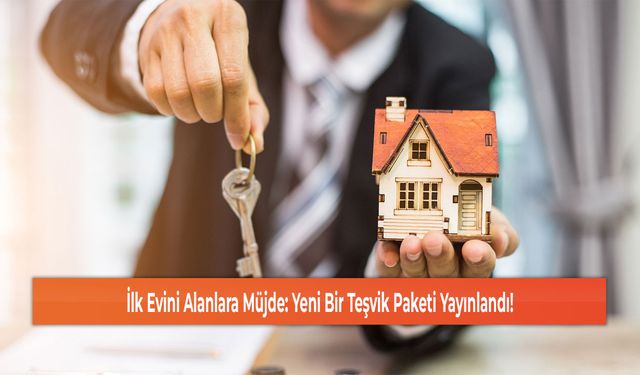 İlk Evini Alanlara Müjde: Yeni Bir Teşvik Paketi Yayınlandı!