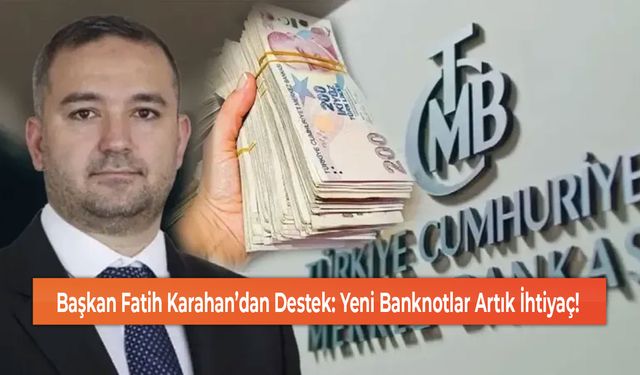 Başkan Fatih Karahan’dan Destek: Yeni Banknotlar Artık İhtiyaç!