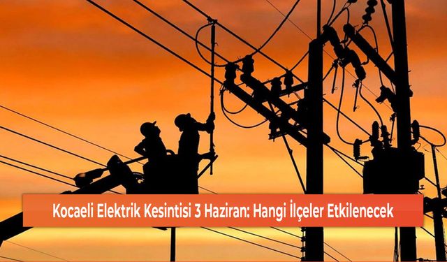 Kocaeli Elektrik Kesintisi 3 Haziran: Hangi İlçeler Etkilenecek