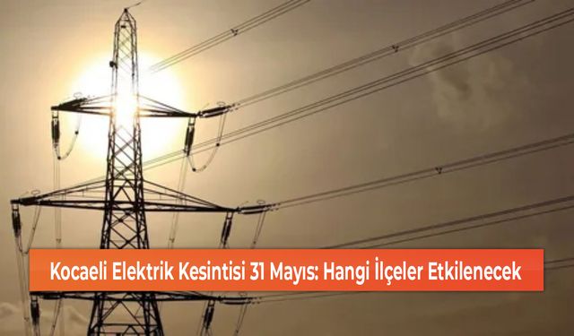 Kocaeli Elektrik Kesintisi 31 Mayıs: Hangi İlçeler Etkilenecek