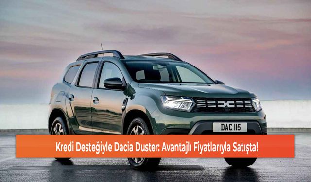 Kredi Desteğiyle Dacia Duster: Avantajlı Fiyatlarıyla Satışta!