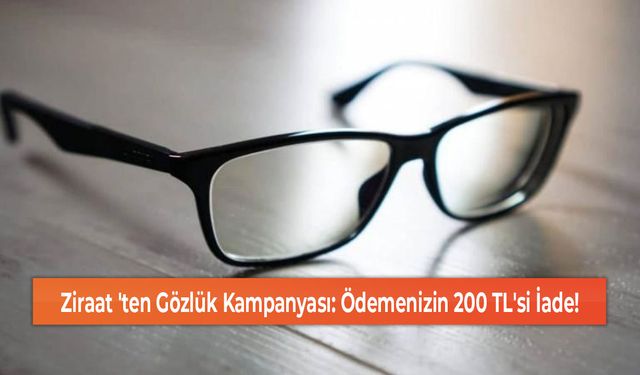 Ziraat 'ten Gözlük Kampanyası: Ödemenizin 200 TL'si İade!