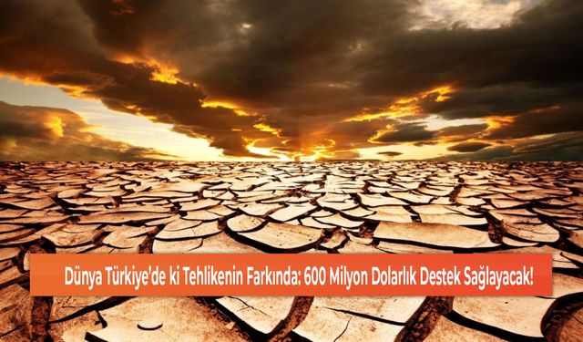 Dünya Türkiye’de ki Tehlikenin Farkında: 600 Milyon Dolarlık Destek Sağlayacak!